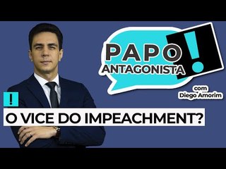O VICE DO IMPEACHMENT? - Papo Antagonista com Diego Amorim