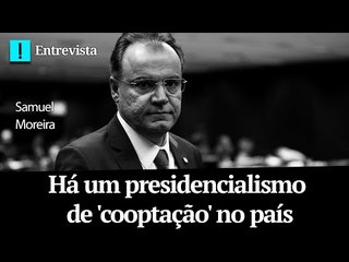 Samuel Moreira: há um presidencialismo de 'cooptação' no país