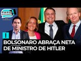 Bolsonaro abraça neta de ministro de Hitler
