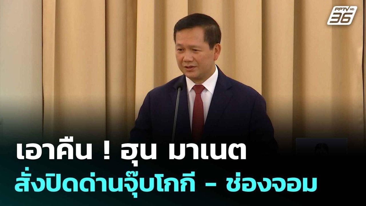 ฮุน มาเนต สั่งปิดด่านจุ๊บโกกี - ช่องจอม  หลังไทย ปิดด่านสายตะกู| ทันข่าวสุดสัปดาห์ |  22 มิ.ย. 68