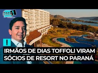 Exclusivo: irmãos de Dias Toffoli viram sócios de resort no Paraná