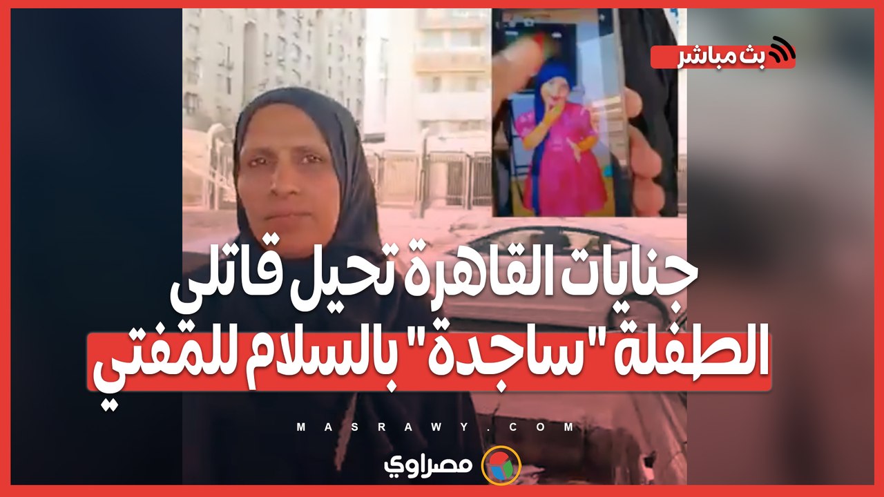 عاجل |جنايات القاهرة تحيل قاتلي الطفلة "ساجدة" بالسلام للمفتي ووالدتها : الإعدام شفي غليلي عليكي ياضنايا