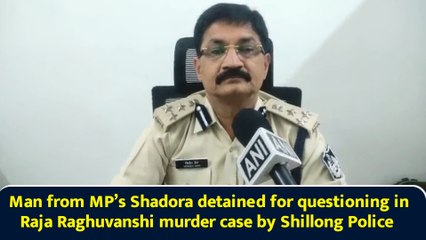 Man from MP’s Shadora detained for questioning in Raja Raghuvanshi murder case by Shillong Police