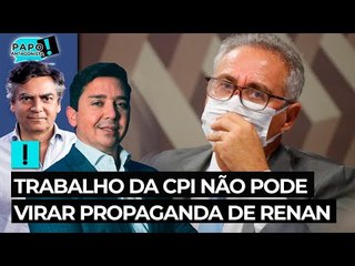 Trabalho da CPI não pode ser transformado em peça de propaganda de Renan