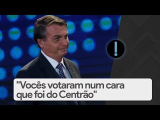 Jair Bolsonaro: "Vocês votaram num cara que foi do Centrão"