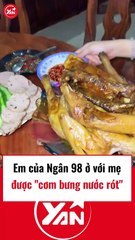 Em của Ngân 98 ở với mẹ được cơm bưng nước rót
