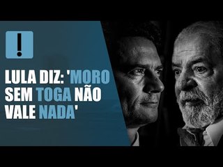 Lula ataca Moro: "Aquele homem sem toga não vale nada"