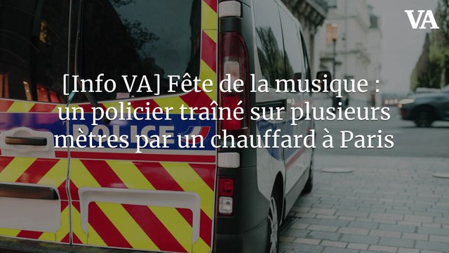 [Info VA] Fête de la musique : un policier traîné sur plusieurs mètres par un chauffard à Paris