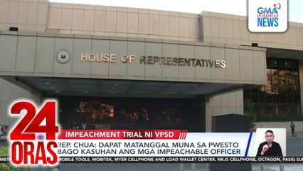 Rep. Chua - Dapat matanggal muna sa puwesto bago kasuhan ang mga impeachable officer | 24 Oras