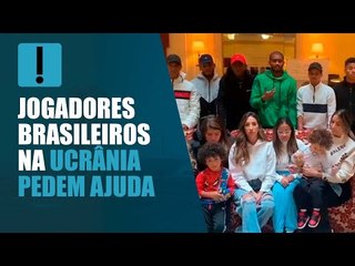 Jogadores brasileiros pedem ajuda para deixar Ucrânia