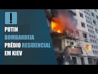 Putin bombardeia prédio residencial em Kiev