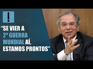 “Se vier a 2ª Guerra Mundial aí, estamos prontos”, diz Paulo Guedes