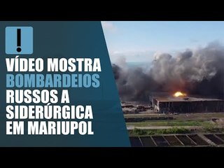 Vídeo mostra bombardeios russos a siderúrgica em Mariupol; assista