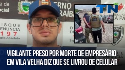 Vigilante preso por morte de empresário em Vila Velha diz que se livrou de celular