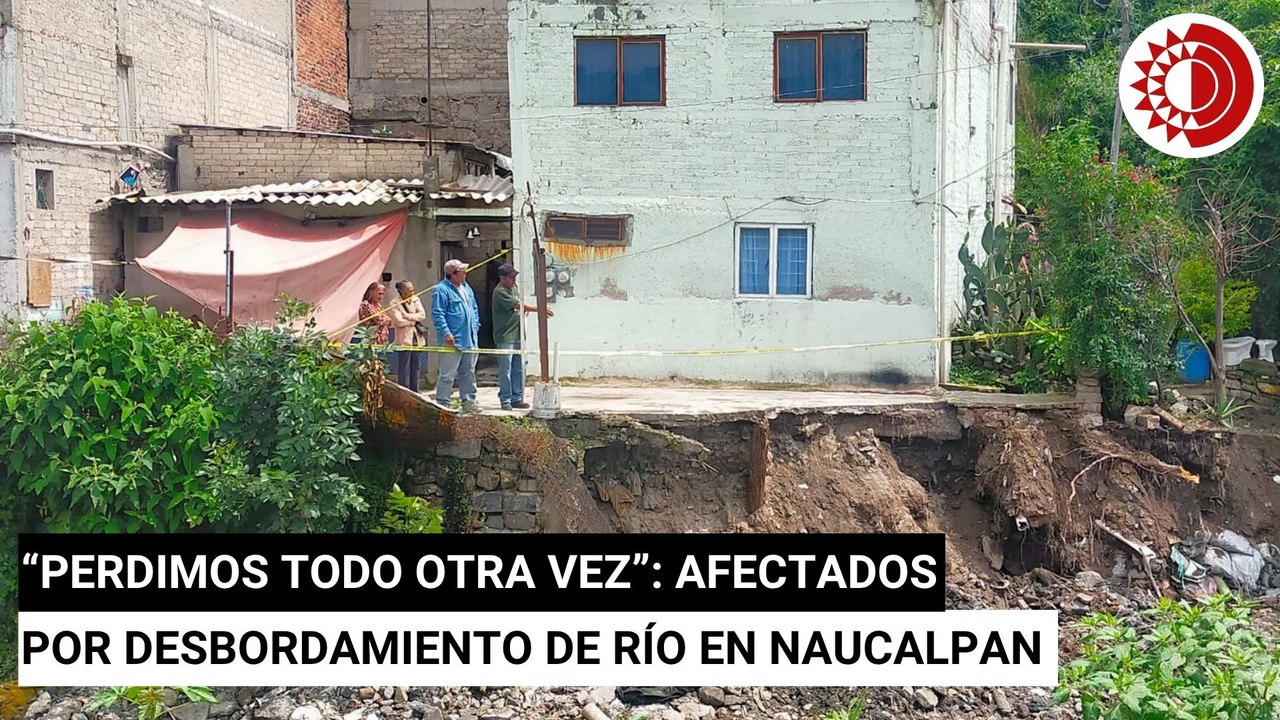 “Perdimos todo otra vez”: afectados  por desbordamiento de río en Naucalpan