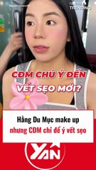 Hằng Du Mục makeup nhưng CĐM chỉ để ý vết sẹo