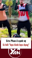 Cris Phan ở cạnh vợ là hết bẹo hình bẹo dạng