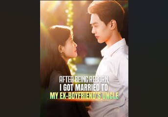 After Being Reborn, I Got Married to My Ex-boyfriend’s Uncle Full Movie