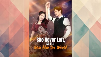 She Never Left, So I'll Give Her the World Full Chinese Drama