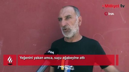 Yeğenini yakan amca, suçu ağabeyine attı