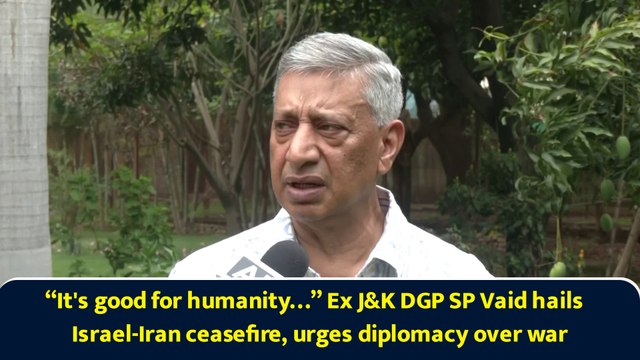 “It's good for humanity…” Ex J&K DGP SP Vaid hails Israel-Iran ceasefire, urges diplomacy over war