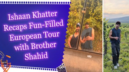Ishaan Khatter bids farewell to Europe after memorable trip with brother Shahid Kapoor