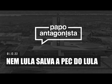 Nem Lula salva a PEC do Lula - Papo Antagonista com Wilson Lima - 01/12