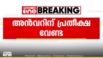 'അൻവറിന് പ്രതീക്ഷ വേണ്ട; അൻവർ കാഴടങ്ങിയാൽ മാത്രം ചർച്ച'