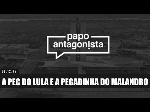 A PEC DO LULA E A PEGADINHA DO MALANDRO - Papo Antagonista 06/12