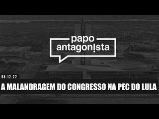 A MALANDRAGEM DO CONGRESSO NA PEC DO LULA - Papo Antagonista - 08/12
