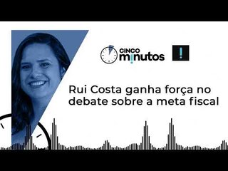 Cinco Minutos: Rui Costa ganha força no debate sobre a meta fiscal