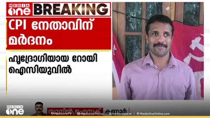 കണ്ണൂർ ചെങ്ങളായിയിൽ  സിപിഐ നേതാവിനെ  സിപിഎം പ്രവർത്തകർ മർദിച്ചെന്ന് ആരോപണം