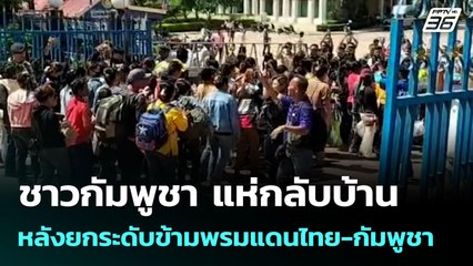 ชาวกัมพูชา แห่กลับบ้านหลังยกระดับข้ามพรมแดนไทย-กัมพูชา | จับข่าวคุย | 25 มิ.ย. 68