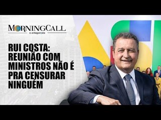 Rui Costa: Reunião com ministros não é pra censurar ninguém