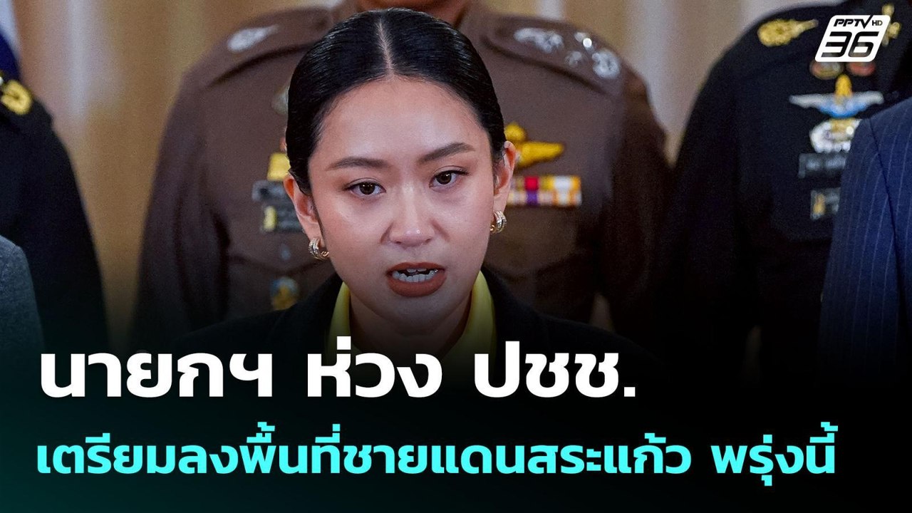 นายกฯ ห่วง ปชช. เตรียมลงพื้นที่ชายแดนสระแก้ว พร...