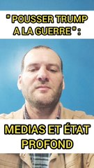 MÉDIAS ET ETAT PROFOND : ''COMMENT POUSER TRUMP À LA GUERRE ?"