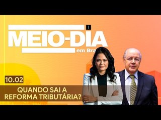 Meio-Dia em Brasília: Quando sai a reforma tributária?