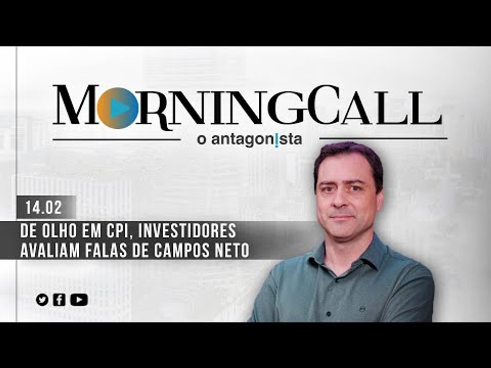 Morning Call O Antagonista: De olho em CPI, investidores avaliam falas de Campos Neto - 14/02