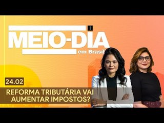 Meio-Dia em Brasília: Reforma Tributária vai aumentar impostos?
