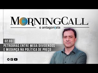 Morning Call O Antagonista: Petrobras entre mega dividendos e mudança na política de preço - 02/03