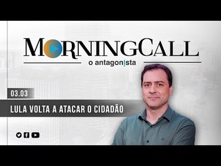 Morning Call O Antagonista: Lula volta a atacar o cidadão - 03/03