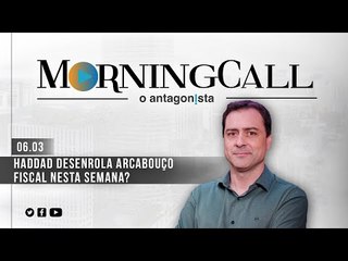 Morning Call O Antagonista: Haddad desenrola arcabouço fiscal nesta semana? - 06/03