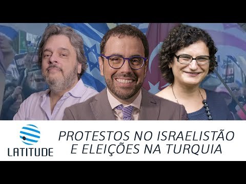 Latitude #16: Protestos no Israelistão e eleições na Turquia