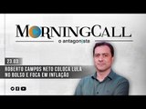 Morning Call O Antagonista: Roberto Campos Neto coloca Lula no bolso e foca em inflação - 23/03