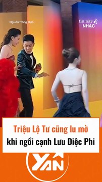 Triệu Lộ Tư cũng lu mờ khi ngồi cạnh Lưu Diệc Phi