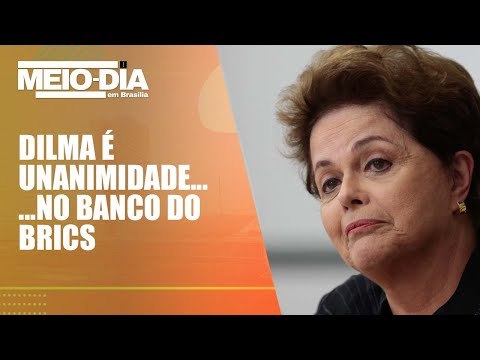 Dilma Rousseff é eleita por unanimidade para a presidência do Banco dos Brics