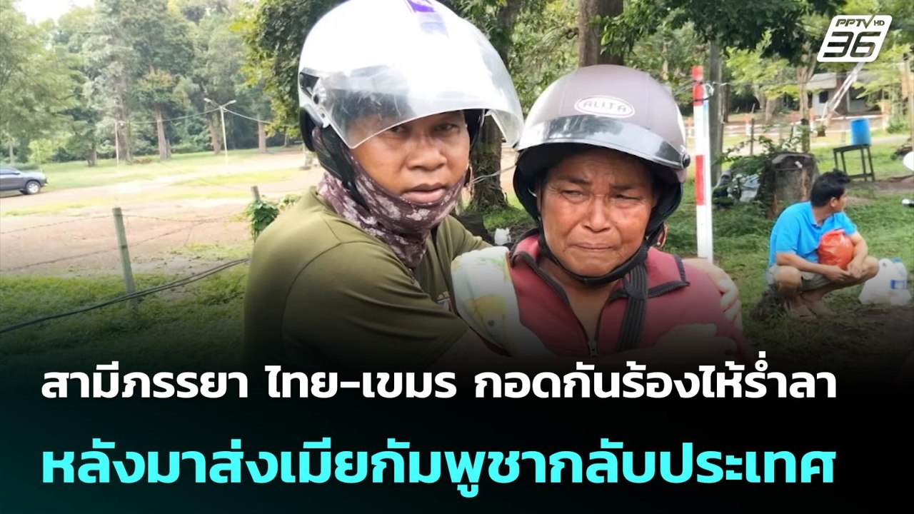 สามีภรรยา ไทย-เขมร กอดกันร้องไห้ร่ำลา หลังมาส่ง...