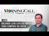 Morning Call O Antagonista: Rolando Lero explica impostos para compras na Shein