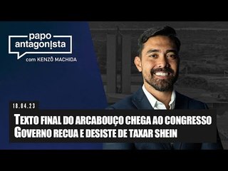 Papo Antagonista: Texto final do arcabouço vai ao Congresso / Governo recua e desiste de taxar Shein