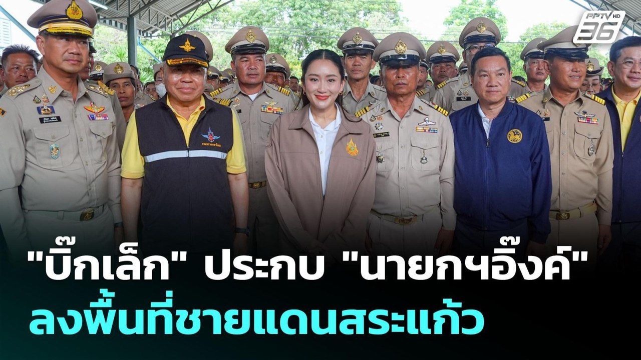 "บิ๊กเล็ก" ประกบ "นายกฯอิ๊งค์" ลงพื้นที่ชายแดนส...